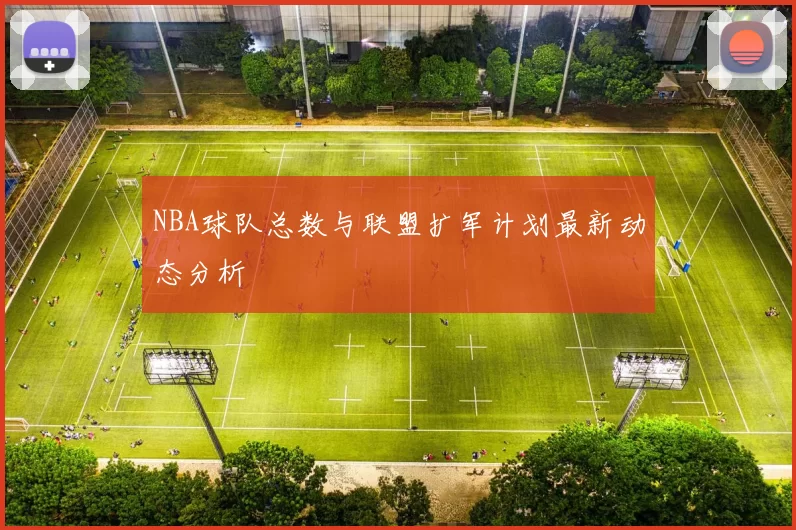 NBA球队总数与联盟扩军计划最新动态分析