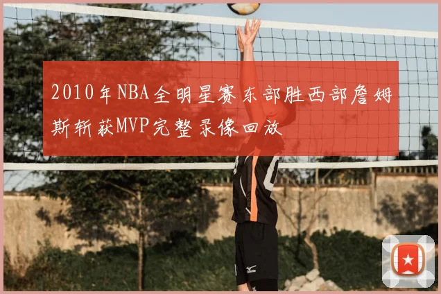 2010年NBA全明星赛东部胜西部詹姆斯斩获MVP完整录像回放