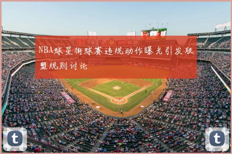 NBA球星街球赛违规动作曝光引发联盟规则讨论