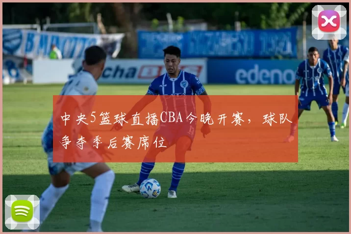 中央5篮球直播CBA今晚开赛，球队争夺季后赛席位