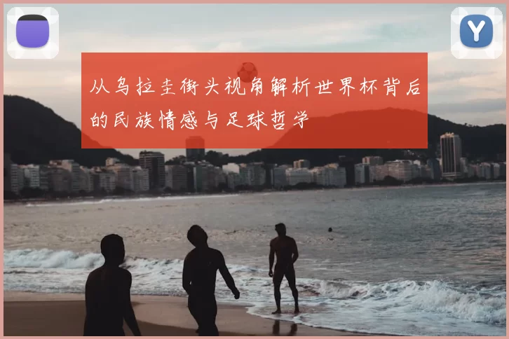 从乌拉圭街头视角解析世界杯背后的民族情感与足球哲学