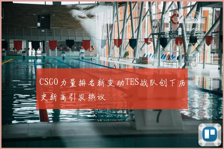 CSGO力量排名新变动TES战队创下历史新高引发热议