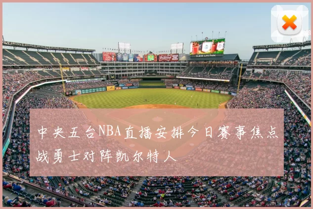 中央五台NBA直播安排今日赛事焦点战勇士对阵凯尔特人