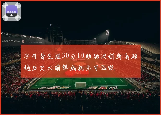 字母哥生涯30分10助场次创新高超越历史大前锋成就无可匹敌