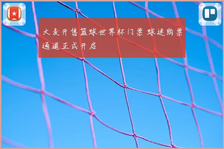 大麦开售篮球世界杯门票 球迷购票通道正式开启