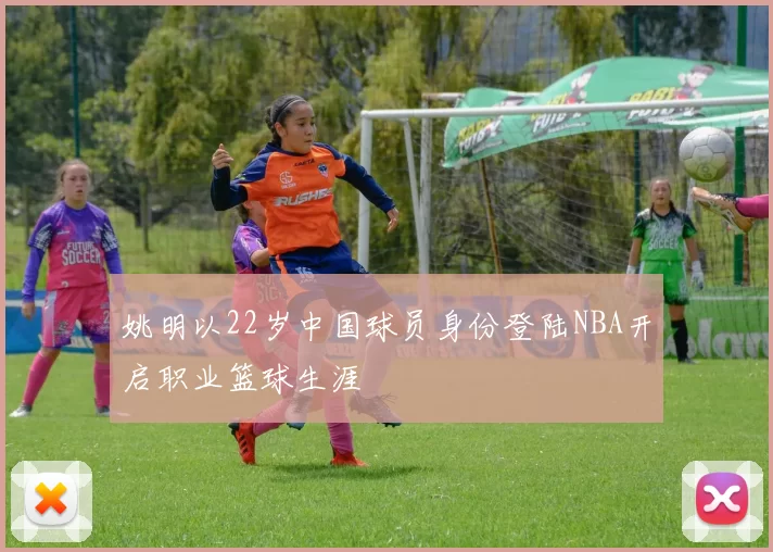姚明以22岁中国球员身份登陆NBA开启职业篮球生涯
