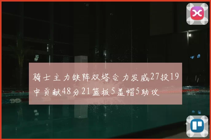 骑士主力缺阵双塔合力发威27投19中贡献48分21篮板5盖帽5助攻