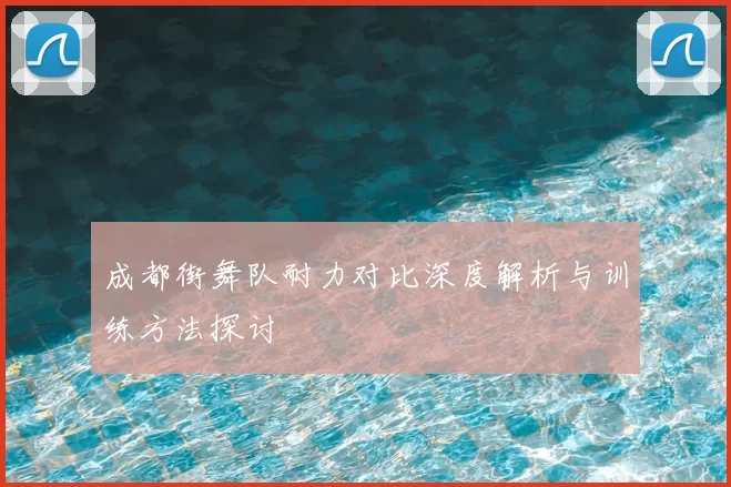 成都街舞队耐力对比深度解析与训练方法探讨