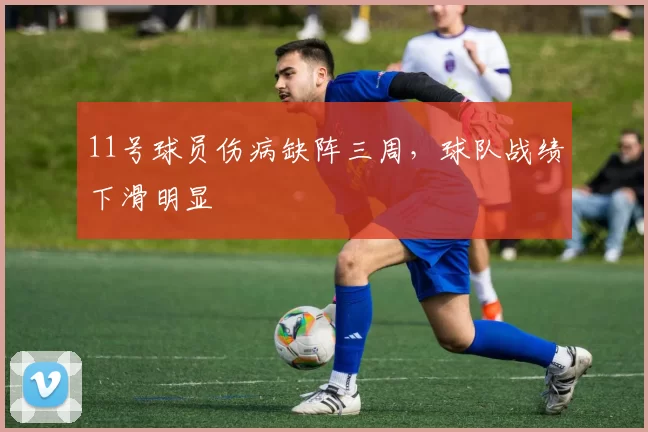 11号球员伤病缺阵三周，球队战绩下滑明显