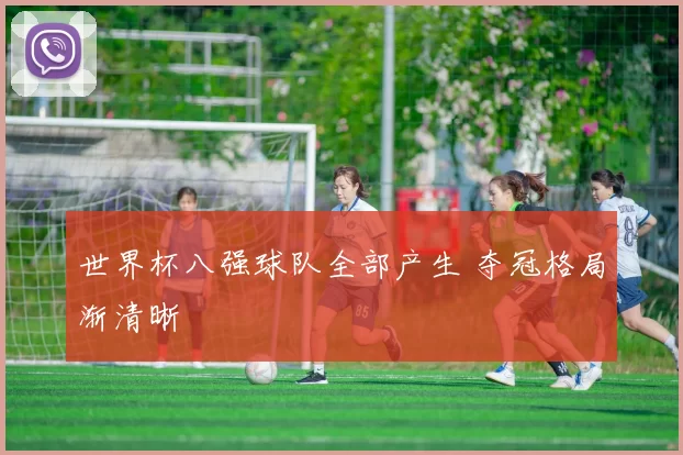 世界杯八强球队全部产生 夺冠格局渐清晰