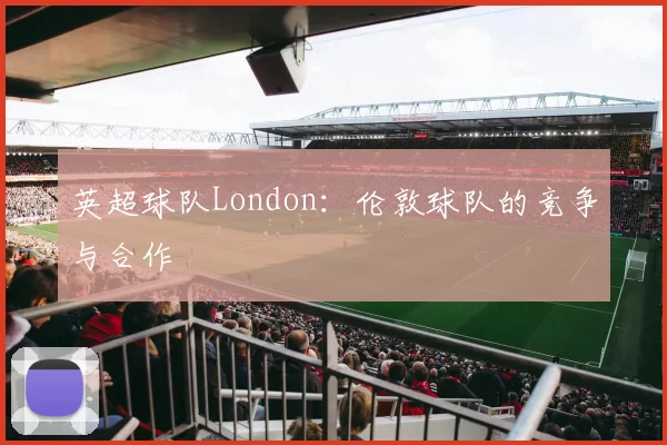 英超球队London：伦敦球队的竞争与合作