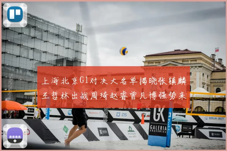 上海北京G1对决大名单揭晓张镇麟王哲林出战周琦赵睿曾凡博强势来袭