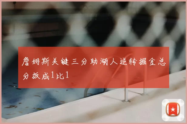 詹姆斯关键三分助湖人逆转掘金总分扳成1比1