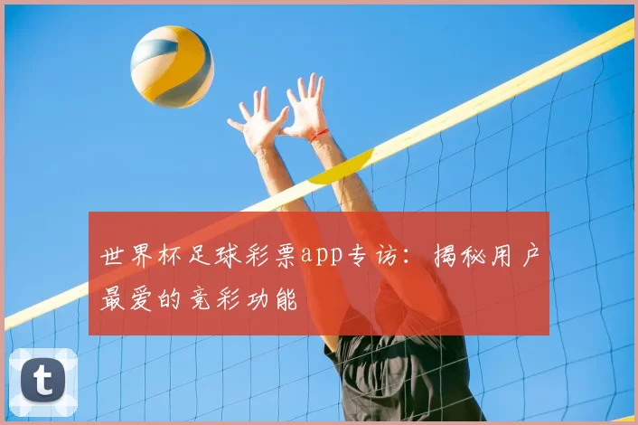 世界杯足球彩票app专访：揭秘用户最爱的竞彩功能