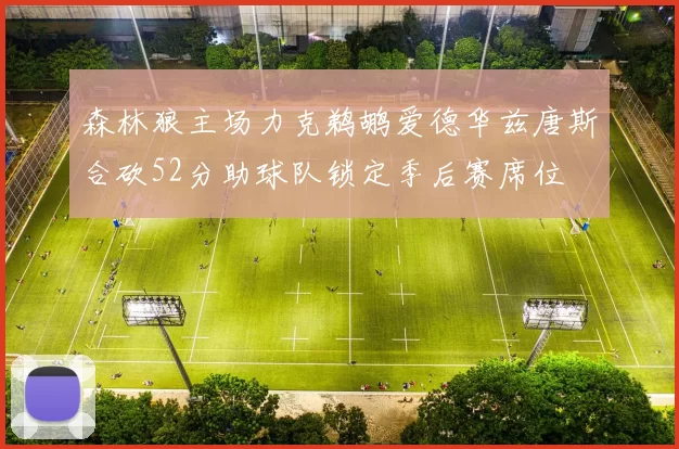 森林狼主场力克鹈鹕爱德华兹唐斯合砍52分助球队锁定季后赛席位