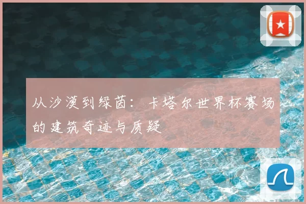 从沙漠到绿茵：卡塔尔世界杯赛场的建筑奇迹与质疑
