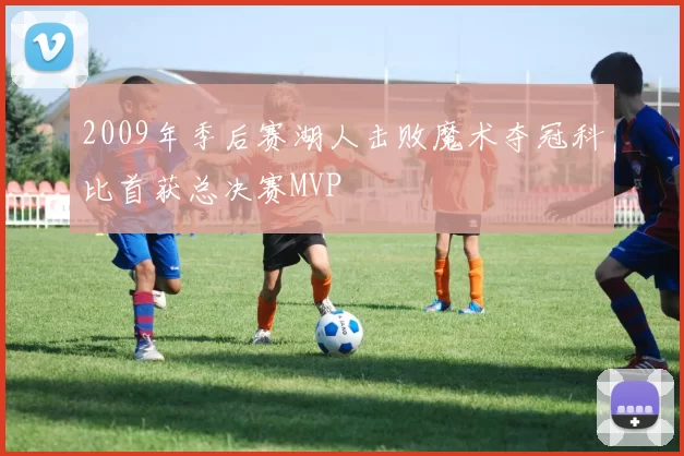 2009年季后赛湖人击败魔术夺冠科比首获总决赛MVP