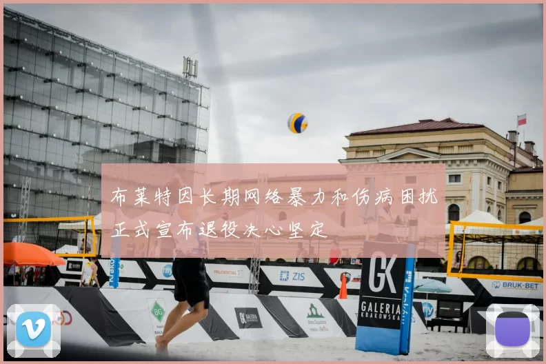布莱特因长期网络暴力和伤病困扰正式宣布退役决心坚定