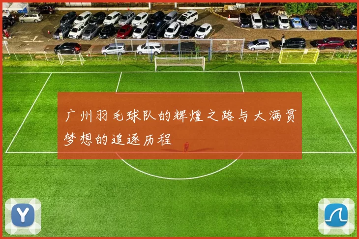 广州羽毛球队的辉煌之路与大满贯梦想的追逐历程