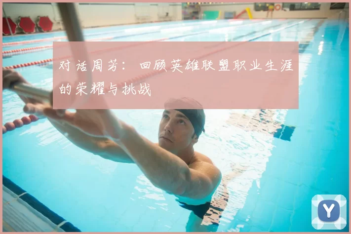 对话周芳：回顾英雄联盟职业生涯的荣耀与挑战