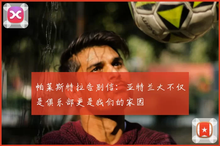 帕莱斯特拉告别信：亚特兰大不仅是俱乐部更是我们的家园