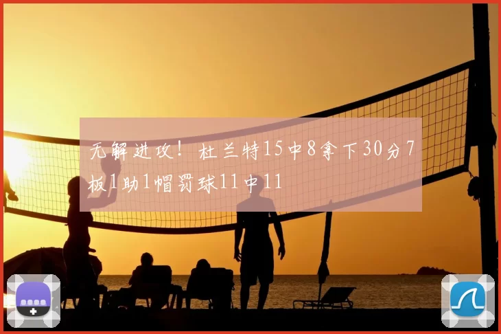 无解进攻！杜兰特15中8拿下30分7板1助1帽罚球11中11