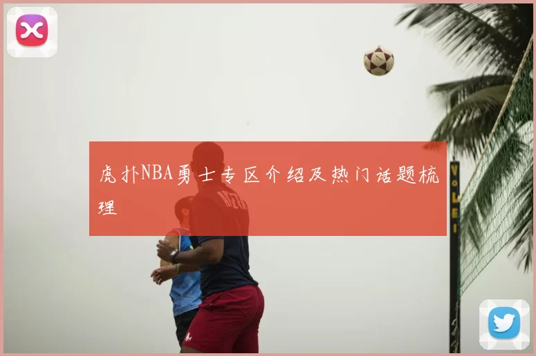虎扑NBA勇士专区介绍及热门话题梳理