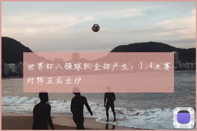 世界杯八强球队全部产生，1_4决赛对阵正式出炉