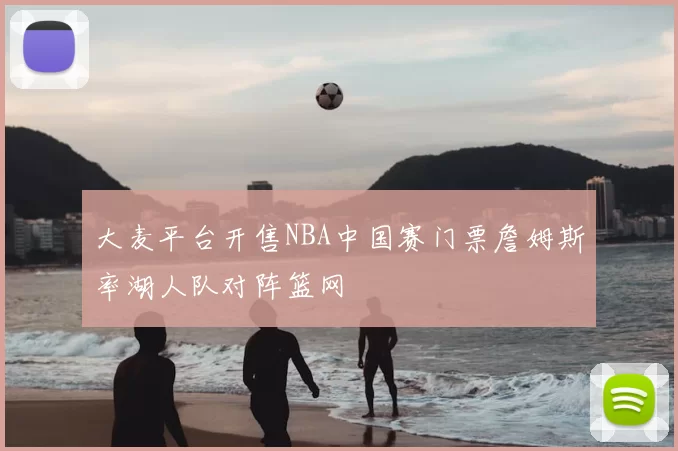 大麦平台开售NBA中国赛门票詹姆斯率湖人队对阵篮网