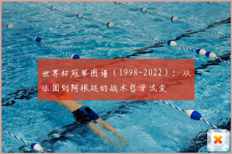世界杯冠军图谱(1998-2022):从法国到阿根廷的战术哲学流变