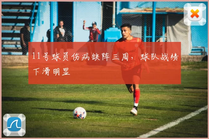 11号球员伤病缺阵三周，球队战绩下滑明显
