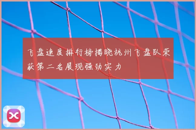 飞盘速度排行榜揭晓杭州飞盘队荣获第二名展现强劲实力
