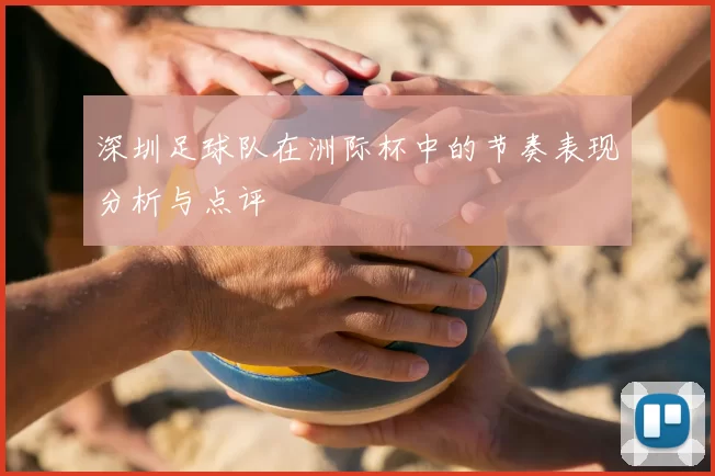 深圳足球队在洲际杯中的节奏表现分析与点评