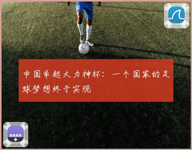 中国举起大力神杯：一个国家的足球梦想终于实现