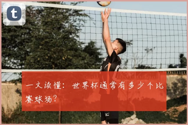 一文读懂：世界杯通常有多少个比赛球场？
