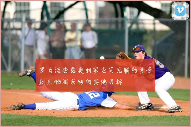 罗马诺透露奥利塞合同无解约金条款利物浦或转向其他目标