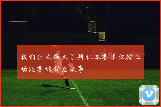 我们仨太强大了拜仁本赛季仅输三场比赛的背后故事