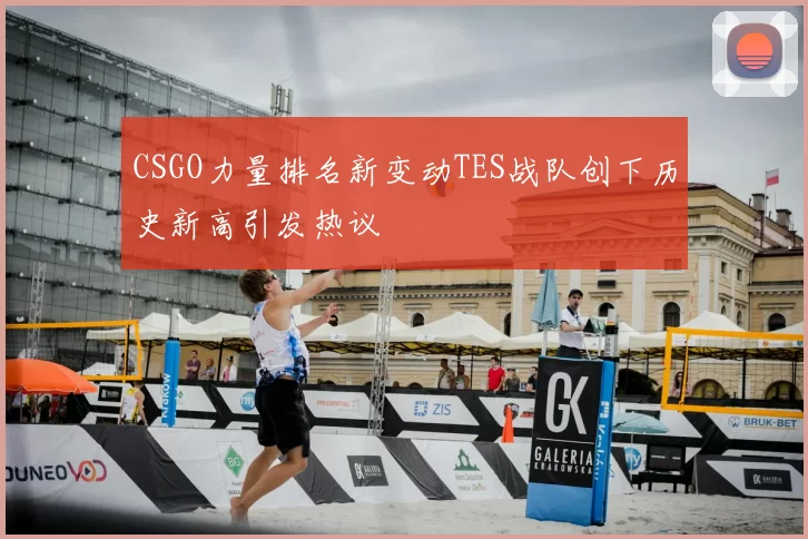 CSGO力量排名新变动TES战队创下历史新高引发热议