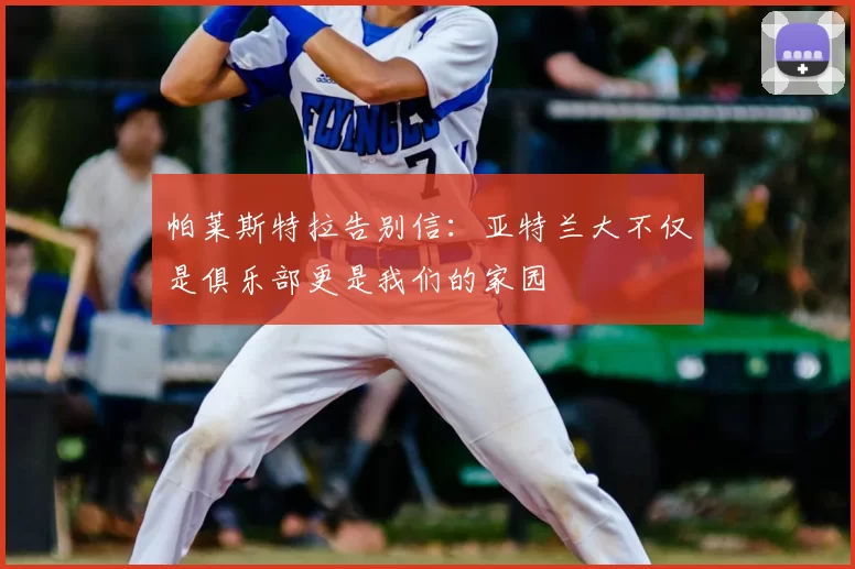 帕莱斯特拉告别信：亚特兰大不仅是俱乐部更是我们的家园