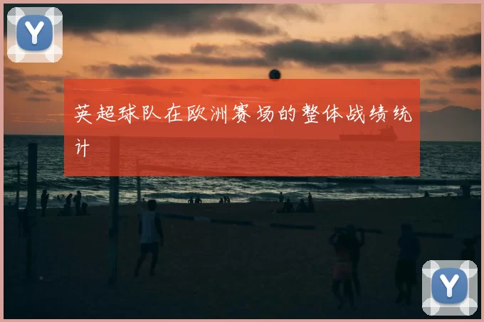英超球队在欧洲赛场的整体战绩统计