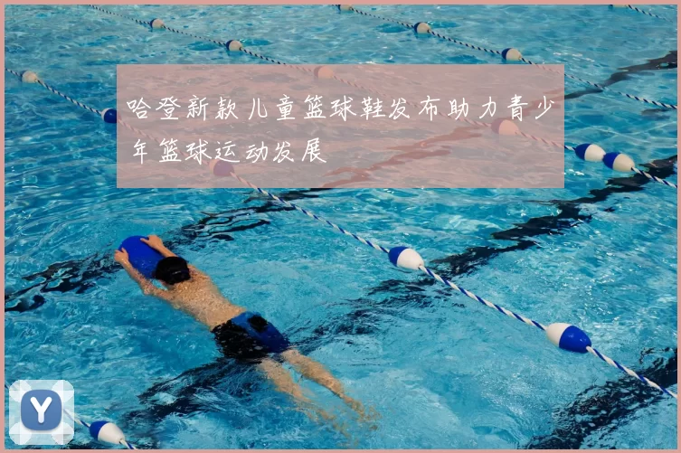 哈登新款儿童篮球鞋发布助力青少年篮球运动发展