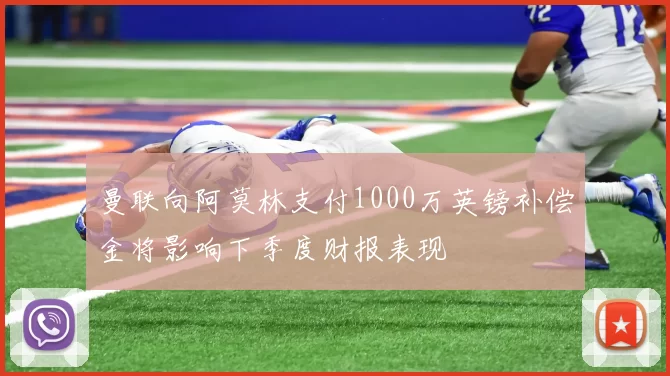 曼联向阿莫林支付1000万英镑补偿金将影响下季度财报表现
