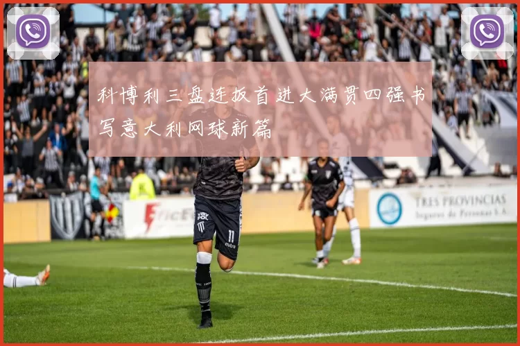 科博利三盘连扳首进大满贯四强书写意大利网球新篇